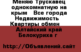 Меняю Трускавец однокомнатную на крым - Все города Недвижимость » Квартиры обмен   . Алтайский край,Белокуриха г.